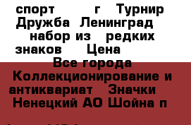 1.1) спорт : 1982 г - Турнир “Дружба“ Ленинград  ( набор из 6 редких знаков ) › Цена ­ 1 589 - Все города Коллекционирование и антиквариат » Значки   . Ненецкий АО,Шойна п.